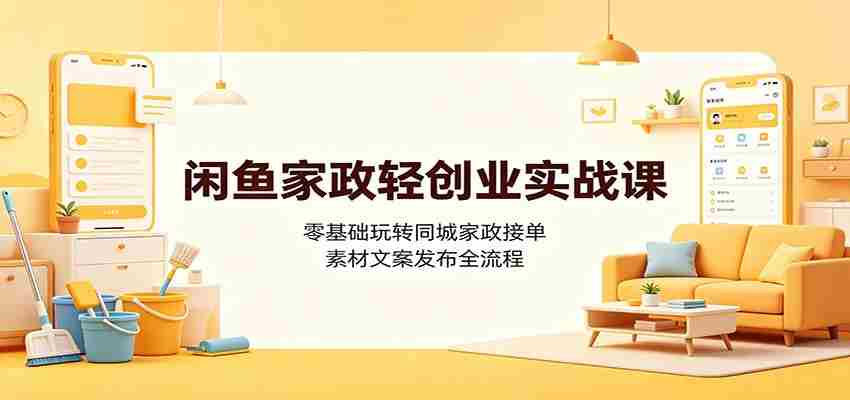 闲鱼家政轻创业实战课：零基础玩转同城家政接单，素材文案发布全流程-任任的小木屋 - 热点知汇