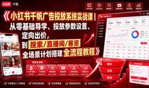 小红书千帆广告投放系统实战课｜从零基础导学、投放参数设置、定向出价，到搜索/直播间/客资全场景计划搭建全流程-任任的小木屋 - 热点知汇