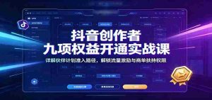 抖音创作者九项权益开通实战课：详解伙伴计划准入路径，解锁流量激励与商单扶持权限-任任的小木屋 - 热点知汇