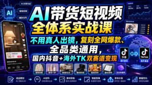 AI带货短视频全体系实战课,不用真人出镜,复刻全网爆款、全品类通用,国内抖音+海外TK双赛道变现-任任的小木屋 - 热点知汇