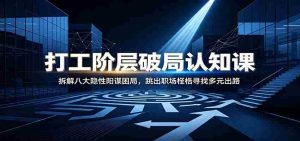 打工阶层破局认知：拆解八大隐性阳谋困局，跳出职场桎梏寻找多元出路-任任的小木屋 - 热点知汇