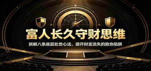 富人长久守财思维：拆解八条底层处世心法，避开财富流失的致命陷阱-任任的小木屋 - 热点知汇