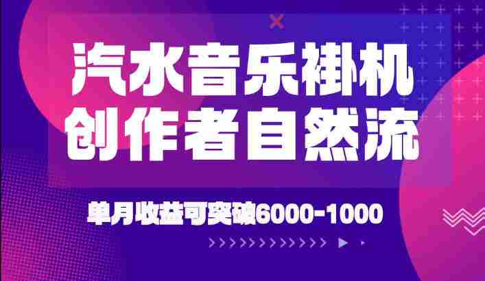 汽水音乐挂G项目，独家新技术新玩法，创作者激励自然流，轻松月创6k-1W【揭秘】-任任的小木屋 - 热点知汇