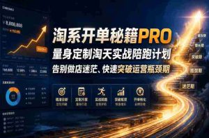 淘系开单秘籍PRO,量身定制淘天实战陪跑计划,告别做店迷茫、快速突破运营瓶颈期(更新20260728)-任任的小木屋 - 热点知汇