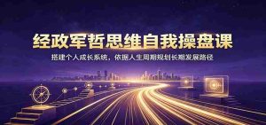 经政军哲思维自我操盘课：搭建个人成长系统，依据人生周期规划长期发展路径-任任的小木屋 - 热点知汇