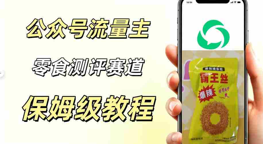 公众号流量主零食测评赛道，20分钟一条作品，流量稳定轻松1w+阅读-任任的小木屋 - 热点知汇