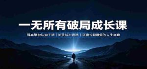 一无所有破局成长课：摒弃繁杂认知干扰，抓住核心思路，搭建长期增值的人生底盘-任任的小木屋 - 热点知汇
