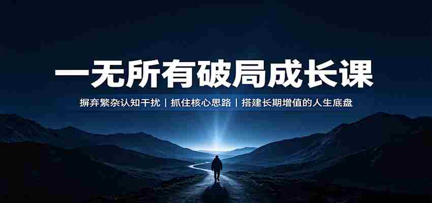 一无所有破局成长课：摒弃繁杂认知干扰，抓住核心思路，搭建长期增值的人生底盘-任任的小木屋 - 热点知汇