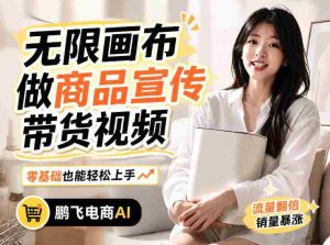 不用模特不用拍，AI生成电商带货视频｜无限画布从0到1搭建教程，全程实操演示，新手也能跟着落地-任任的小木屋 - 热点知汇