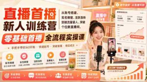 直播首播新人训练营｜从账号搭建、实名橱窗、活跃涨粉到接流量留人、突破个位数直播间，零基础首播全流程实操课-任任的小木屋 - 热点知汇