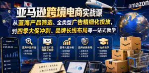 亚马逊跨境电商实战课，从蓝海产品筛选、全类型广告精细化投放，到四季大促冲刺、品牌长线布局等一站式教学（更新7月）-任任的小木屋 - 热点知汇
