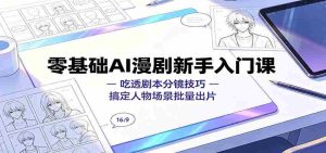零基础AI漫剧新手入门课：吃透剧本分镜技巧，搞定人物场景批量出片-任任的小木屋 - 热点知汇