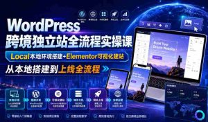 WordPress跨境独立站全流程实操课｜Local本地环境搭建+Elementor可视化建站，从本地搭建到上线全流程-任任的小木屋 - 热点知汇