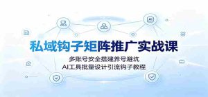 私域钩子矩阵推广实战课:多账号安全搭建养号避坑,AI工具批量设计引流钩子教程-任任的小木屋 - 热点知汇