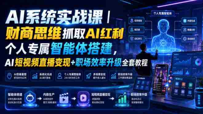 AI系统实战课|财商思维抓取AI红利|个人专属智能体搭建,AI短视频直播变现+职场效率升级全套教程-任任的小木屋 - 热点知汇