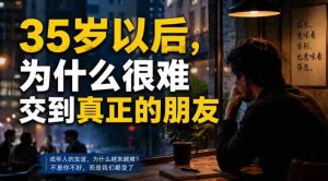 付费文章：35岁以后，为什么很难交到真正的朋友-任任的小木屋 - 热点知汇