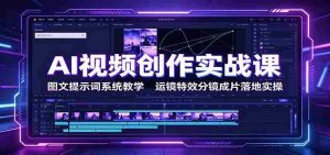 AI视频创作实战课:图文提示词系统教学,运镜特效分镜成片落地实操-任任的小木屋 - 热点知汇