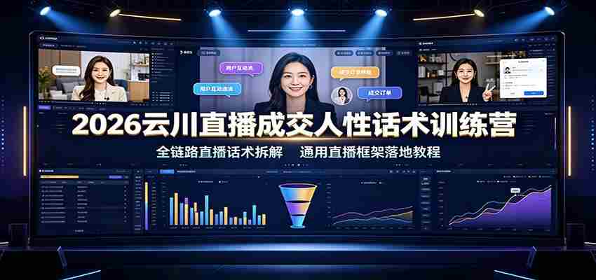 2026云川直播成交人性话术训练营：全链路直播话术拆解，通用直播框架落地教程-任任的小木屋 - 热点知汇