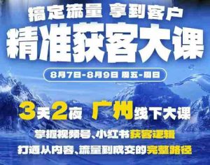 精准获客实战大课，掌握视频号、小红书获客逻辑，打通从内容、流量到成交的完整路径(广州站8.7-9)-任任的小木屋 - 热点知汇