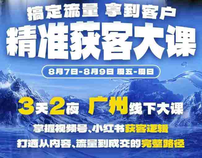 精准获客实战大课，掌握视频号、小红书获客逻辑，打通从内容、流量到成交的完整路径(广州站8.7-9)-任任的小木屋 - 热点知汇