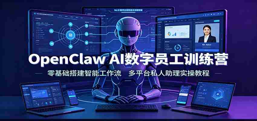 OpenClaw AI数字员工训练营：零基础搭建智能工作流，多平台私人助理实操教程-任任的小木屋 - 热点知汇