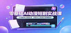 零基础AI动漫短剧实战课:小说剧本分镜生成,多款AI工具成片剪辑教学-任任的小木屋 - 热点知汇
