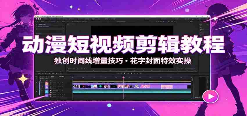 动漫短视频剪辑教程：独创时间线增量技巧，花字封面特效实操-任任的小木屋 - 热点知汇