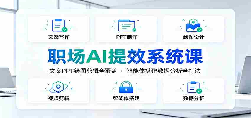 职场AI提效系统课:文案PPT绘图剪辑全覆盖,智能体搭建数据分析全打法-任任的小木屋 - 热点知汇