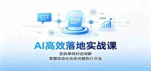 AI高效落地实战课：告别单纯对话闲聊，掌握自动化任务完整执行方法-任任的小木屋 - 热点知汇