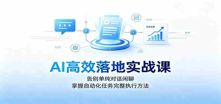 AI高效落地实战课：告别单纯对话闲聊，掌握自动化任务完整执行方法-任任的小木屋 - 热点知汇