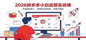 2026拼多多小白运营实战课:开店选品美工,直通车全站托管高投产教程-任任的小木屋 - 热点知汇