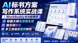 AI标书方案写作系统实战课|WorkBuddy全功能精讲・标题大纲全流程生成・提示词优化・多工具组合提效教程-任任的小木屋 - 热点知汇