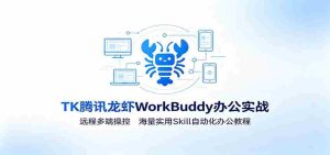 MK腾讯龙虾WorkBuddy办公实战:远程多端操控,海量实用Skill自动化办公教程-任任的小木屋 - 热点知汇