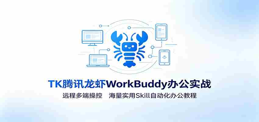MK腾讯龙虾WorkBuddy办公实战：远程多端操控，海量实用Skill自动化办公教程-任任的小木屋 - 热点知汇