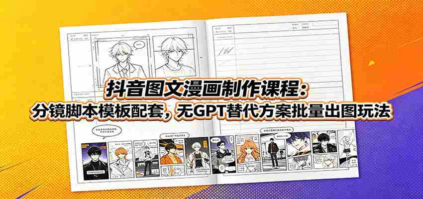 抖音图文漫画制作课程：分镜脚本模板配套，无GPT替代方案批量出图玩法-任任的小木屋 - 热点知汇