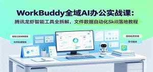 WorkBuddy全域AI办公实战课:腾讯龙虾智能工具全拆解,文件数据自动化Skill落地教程-任任的小木屋 - 热点知汇