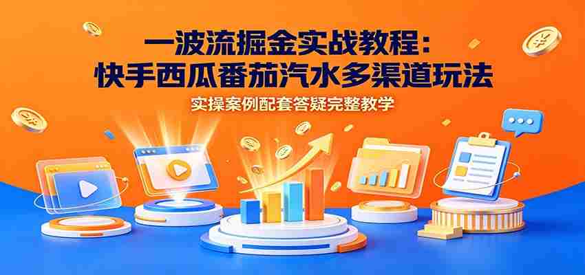 一波流掘金实战教程：快手西瓜番茄汽水多渠道玩法，实操案例配套答疑完整教学-任任的小木屋 - 热点知汇