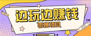 零成本零门槛边玩边赚钱的项目,多种操作思路,轻松月入10000+-任任的小木屋 - 热点知汇