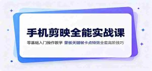 手机剪映全能实战课:零基础入门操作教学,蒙版关键帧卡点特效全套高阶技巧-任任的小木屋 - 热点知汇