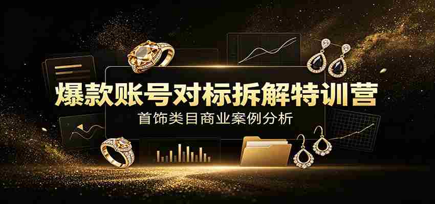 爆款账号对标拆解特训营：首饰类目商业案例分析，配套完整资料内容-任任的小木屋 - 热点知汇