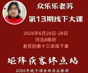 矩阵获客·众乐乐老苏·6月26-28号线下课，14小时录音+字幕+课件资料，完整保姆级矩阵实操手法与案例拆解，全程干货-任任的小木屋 - 热点知汇