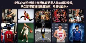 抖音39W粉丝博主亲授体育明星人物志解说视频,从0到1带你进精选签独家,单日收益1k+-任任的小木屋 - 热点知汇