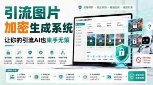 引流图片加密生成系统,让你的引流AI也束手无策-任任的小木屋 - 热点知汇