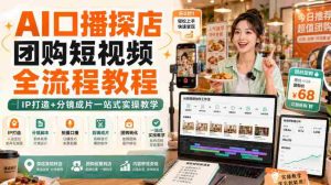 AI口播探店团购短视频全流程教程|IP打造+分镜成片一站式实操教学-任任的小木屋 - 热点知汇
