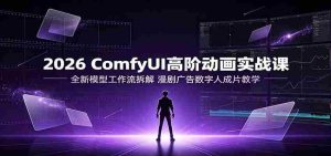 2026 ComfyUI高阶动画实战课:全新模型工作流拆解,漫剧广告数字人成片教学-任任的小木屋 - 热点知汇