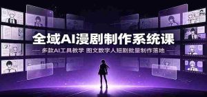 全域AI漫剧制作系统课:多款AI工具教学,图文数字人短剧批量制作落地-任任的小木屋 - 热点知汇
