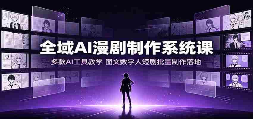 全域AI漫剧制作系统课:多款AI工具教学,图文数字人短剧批量制作落地-任任的小木屋 - 热点知汇