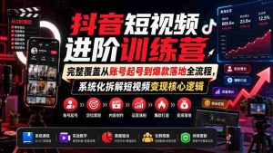 抖音短视频进阶训练营,完整覆盖从账号起号到爆款落地全流程,系统化拆解短视频变现核心逻辑-任任的小木屋 - 热点知汇