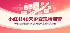 小红书40天IP变现特训营:账号定位选题文案,拍摄剪辑直播带货课程-任任的小木屋 - 热点知汇