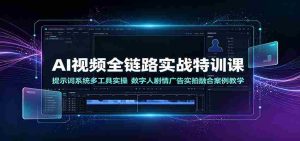 AI视频全链路实战特训课:提示词系统多工具实操,数字人剧情广告实拍融合案例教学-任任的小木屋 - 热点知汇